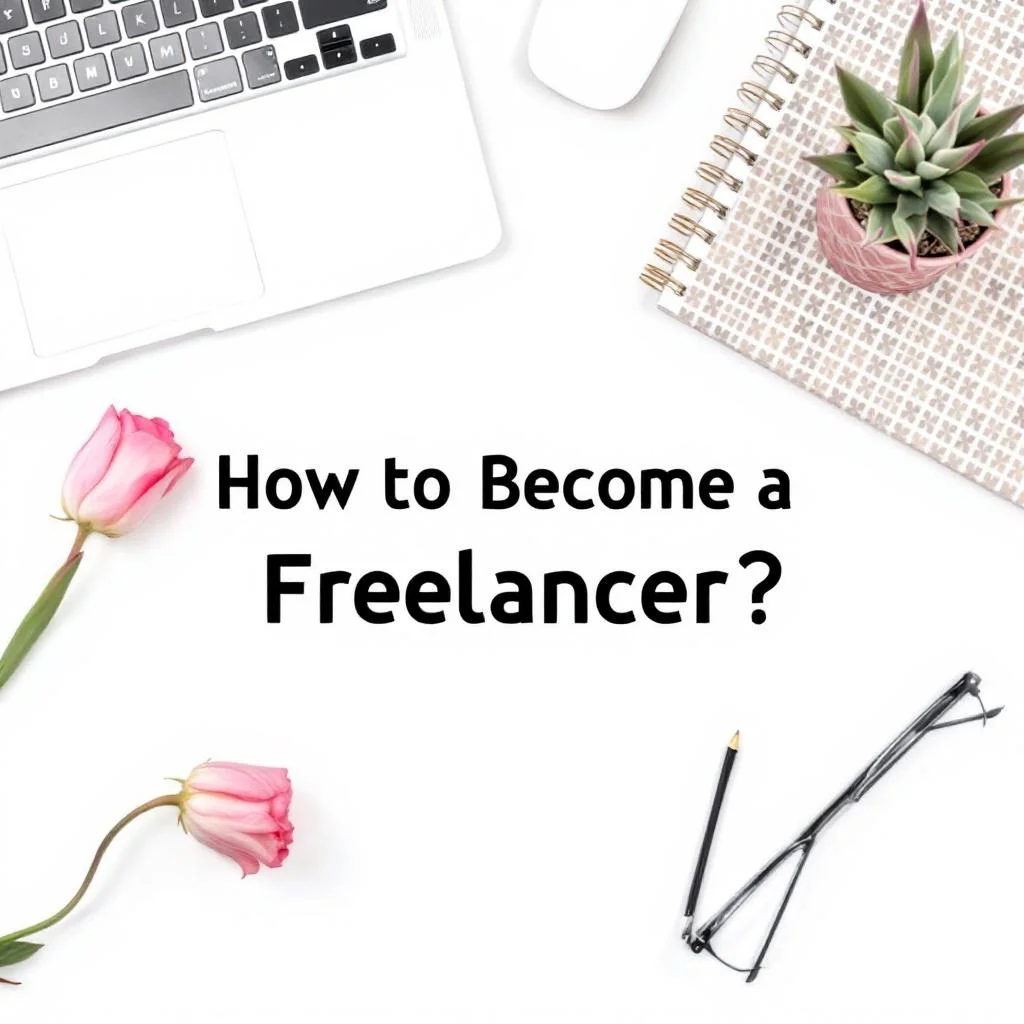 Flat lay of a workspace with a laptop, notebook, pen, eyeglasses, two pink tulips, and a small potted succulent, with the text 'How to Become a Freelancer?' in the center.